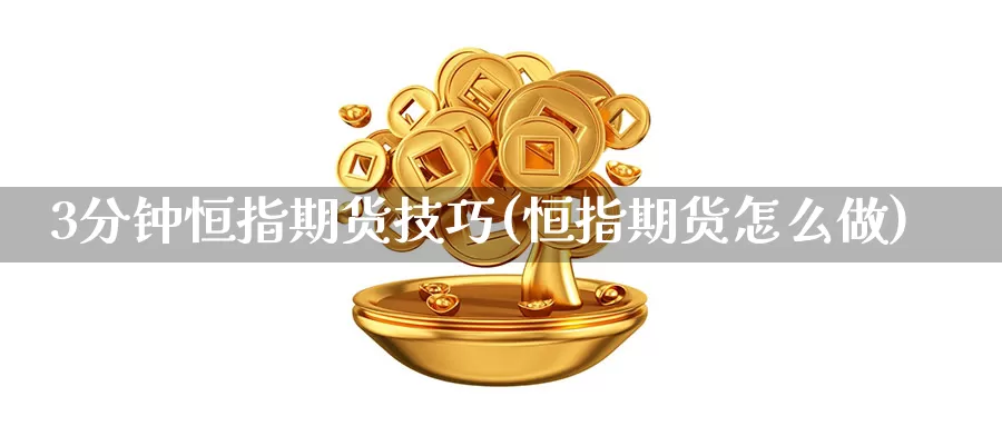 3分钟恒指期货技巧(恒指期货怎么做)_https://www.shangbaoline.net_期货投资入门_第1张