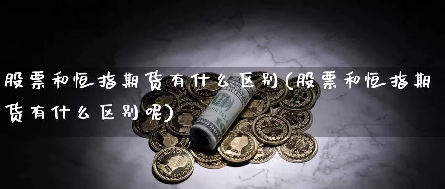 股票和恒指期货有什么区别(股票和恒指期货有什么区别呢)_https://www.shangbaoline.net_期货投资入门_第1张